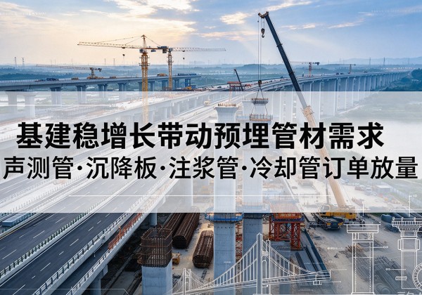 霞山基建稳增长带动预埋监测管材需求，声测管、沉降板、注浆管订单持续放量